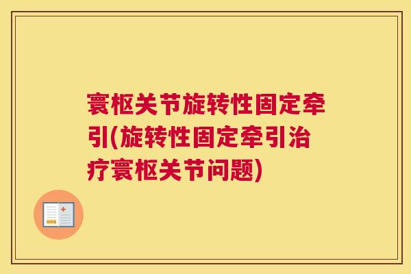 寰枢关节旋转性固定牵引(旋转性固定牵引治疗寰枢关节问题)