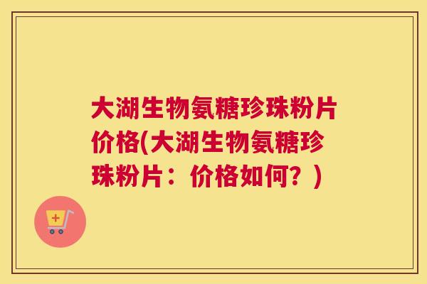 大湖生物氨糖珍珠粉片价格(大湖生物氨糖珍珠粉片：价格如何？)