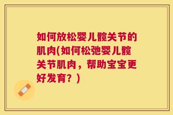 如何放松婴儿髋关节的肌肉(如何松弛婴儿髋关节肌肉，帮助宝宝更好发育？)