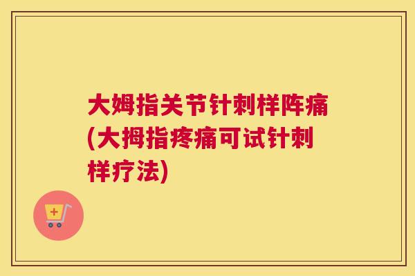 大姆指关节针刺样阵痛(大拇指疼痛可试针刺样疗法)