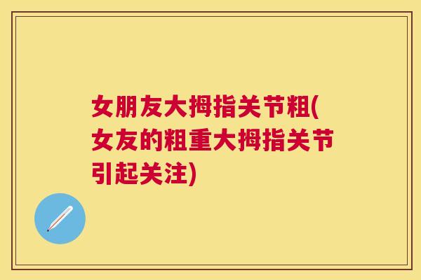 女朋友大拇指关节粗(女友的粗重大拇指关节引起关注)