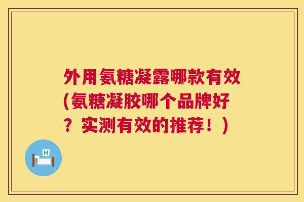 外用氨糖凝露哪款有效(氨糖凝胶哪个品牌好？实测有效的推荐！)