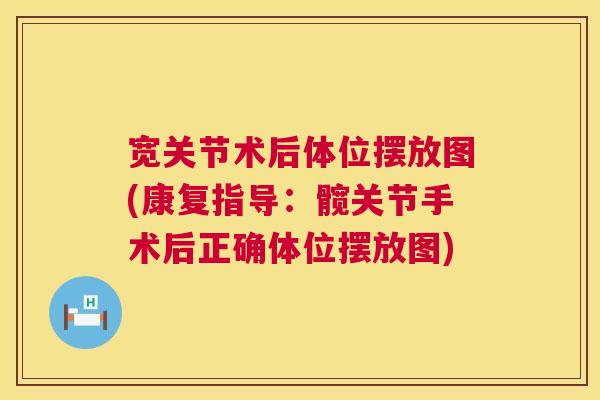 宽关节术后体位摆放图(康复指导：髋关节手术后正确体位摆放图)