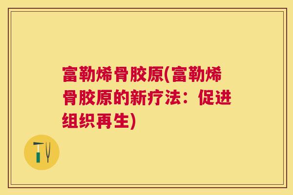 富勒烯骨胶原(富勒烯骨胶原的新疗法：促进组织再生)