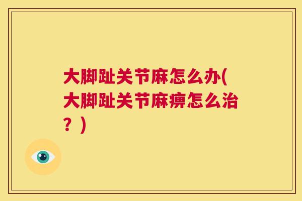 大脚趾关节麻怎么办(大脚趾关节麻痹怎么治？)