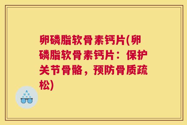 卵磷脂软骨素钙片(卵磷脂软骨素钙片：保护关节骨骼，预防骨质疏松)