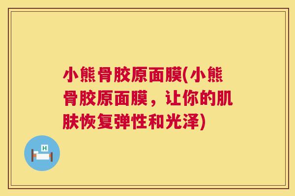 小熊骨胶原面膜(小熊骨胶原面膜，让你的肌肤恢复弹性和光泽)