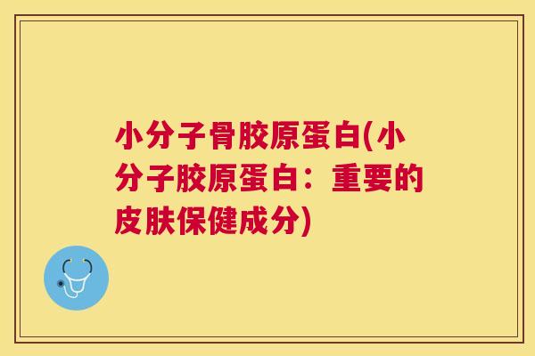 小分子骨胶原蛋白(小分子胶原蛋白：重要的皮肤保健成分)