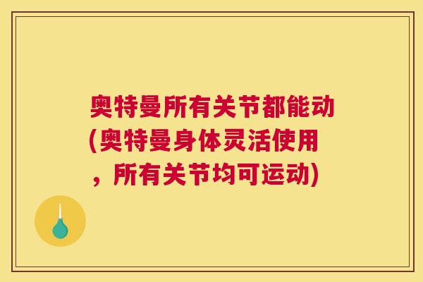 奥特曼所有关节都能动(奥特曼身体灵活使用，所有关节均可运动)