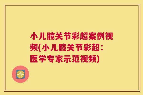小儿髋关节彩超案例视频(小儿髋关节彩超：医学专家示范视频)