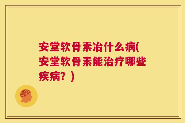 安堂软骨素冶什么病(安堂软骨素能治疗哪些疾病？)