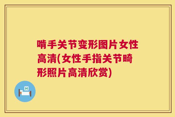 啃手关节变形图片女性高清(女性手指关节畸形照片高清欣赏) 啃手关节变形图片女性高清(女性手指关节畸形照片高清欣赏)