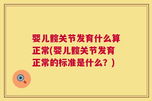 婴儿髋关节发育什么算正常(婴儿髋关节发育正常的标准是什么？)