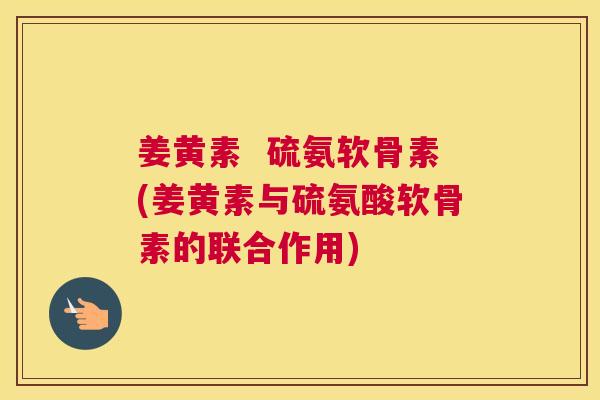 姜黄素  硫氨软骨素(姜黄素与硫氨酸软骨素的联合作用)