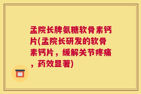 孟院长牌氨糖软骨素钙片(孟院长研发的软骨素钙片，缓解关节疼痛，药效显著)