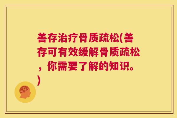 善存治疗骨质疏松(善存可有效缓解骨质疏松，你需要了解的知识。)