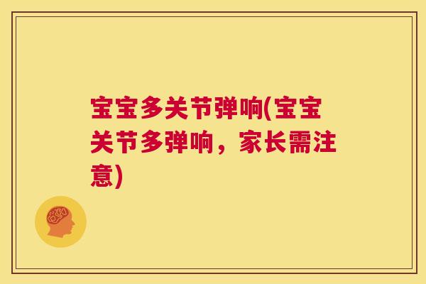 宝宝多关节弹响(宝宝关节多弹响，家长需注意)