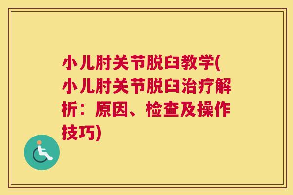 小儿肘关节脱臼教学(小儿肘关节脱臼治疗解析：原因、检查及操作技巧)