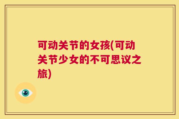 可动关节的女孩(可动关节少女的不可思议之旅)