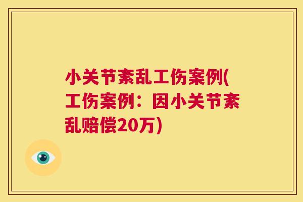 小关节紊乱工伤案例(工伤案例：因小关节紊乱赔偿20万)