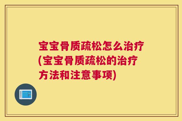 宝宝骨质疏松怎么治疗(宝宝骨质疏松的治疗方法和注意事项)