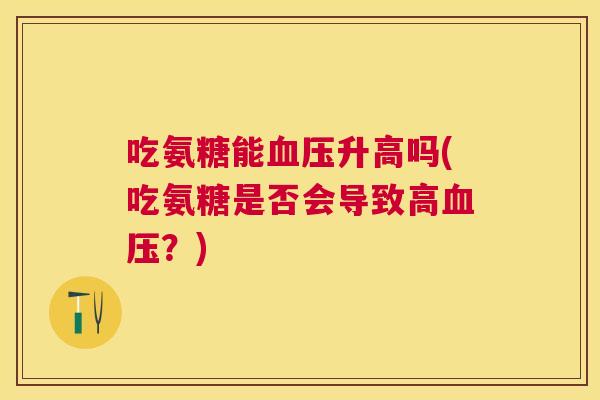 吃氨糖能血压升高吗(吃氨糖是否会导致高血压？)