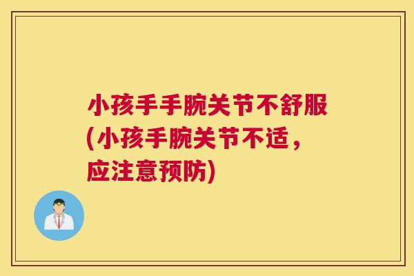 小孩手手腕关节不舒服(小孩手腕关节不适，应注意预防)