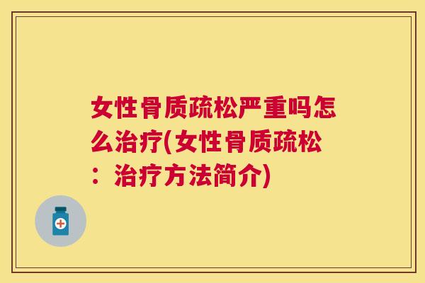 女性骨质疏松严重吗怎么治疗(女性骨质疏松：治疗方法简介)