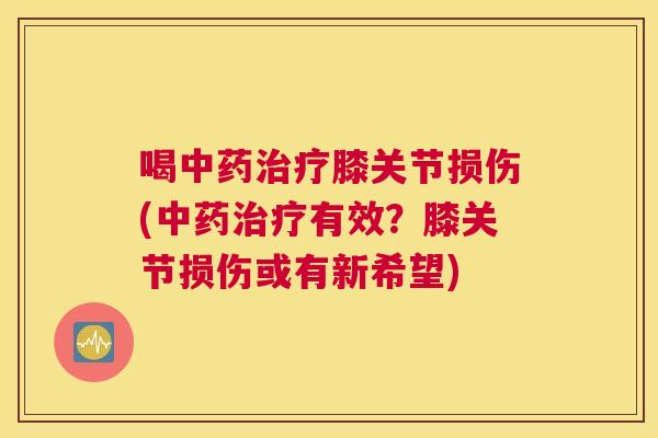 喝中药治疗膝关节损伤(中药治疗有效？膝关节损伤或有新希望)