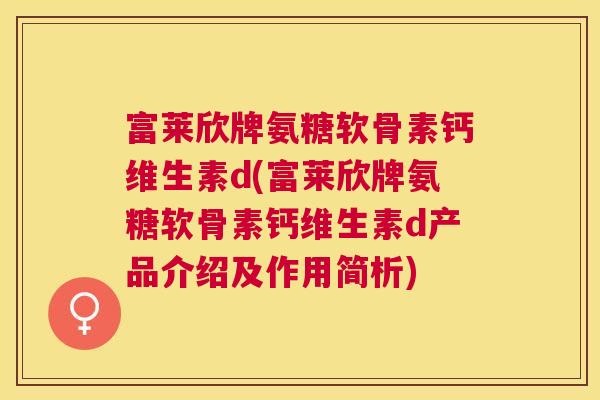 富莱欣牌氨糖软骨素钙维生素d(富莱欣牌氨糖软骨素钙维生素d产品介绍及作用简析)