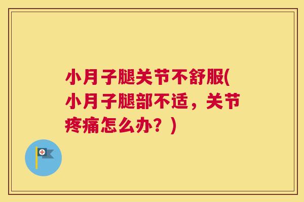 小月子腿关节不舒服(小月子腿部不适，关节疼痛怎么办？)