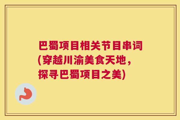 巴蜀项目相关节目串词(穿越川渝美食天地，探寻巴蜀项目之美)