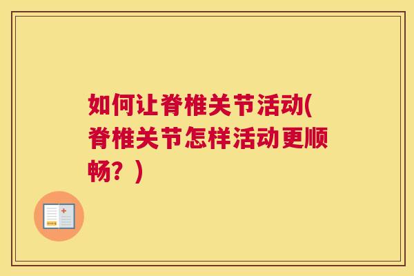 如何让脊椎关节活动(脊椎关节怎样活动更顺畅？)