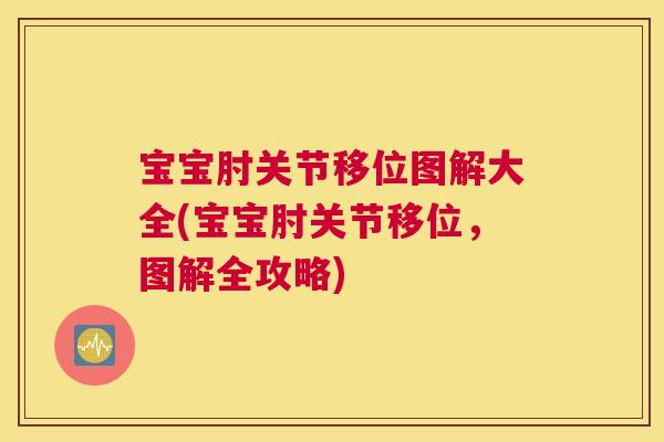 宝宝肘关节移位图解大全(宝宝肘关节移位，图解全攻略)