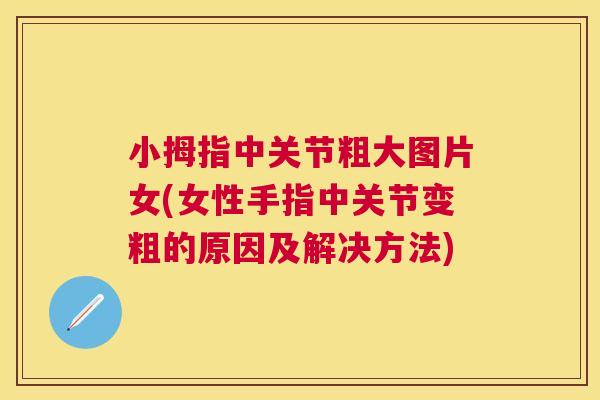 小拇指中关节粗大图片女(女性手指中关节变粗的原因及解决方法)