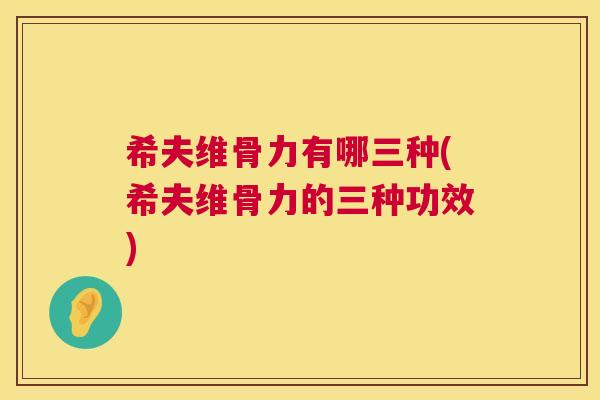 希夫维骨力有哪三种(希夫维骨力的三种功效)