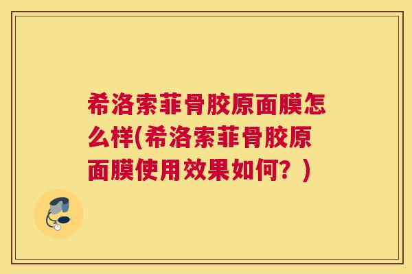 希洛索菲骨胶原面膜怎么样(希洛索菲骨胶原面膜使用效果如何？)