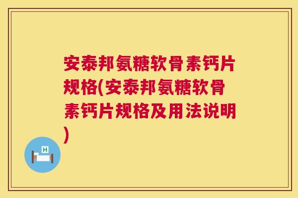 安泰邦氨糖软骨素钙片规格(安泰邦氨糖软骨素钙片规格及用法说明) 安泰邦氨糖软骨素钙片规格(安泰邦氨糖软骨素钙片规格及用法说明)