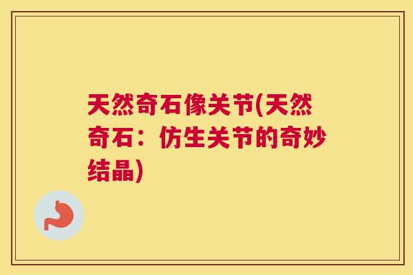 天然奇石像关节(天然奇石：仿生关节的奇妙结晶)