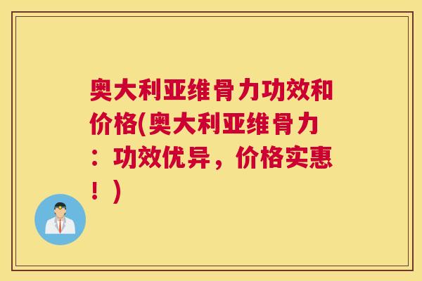 奥大利亚维骨力功效和价格(奥大利亚维骨力：功效优异，价格实惠！)