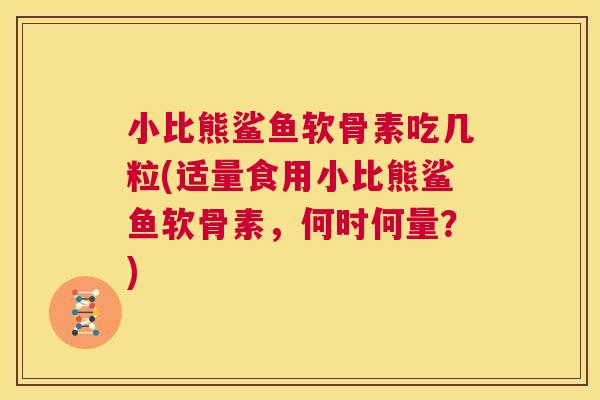 小比熊鲨鱼软骨素吃几粒(适量食用小比熊鲨鱼软骨素，何时何量？)