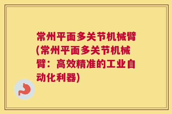 常州平面多关节机械臂(常州平面多关节机械臂：高效精准的工业自动化利器)