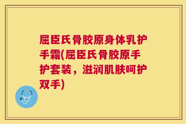 屈臣氏骨胶原身体乳护手霜(屈臣氏骨胶原手护套装，滋润肌肤呵护双手)