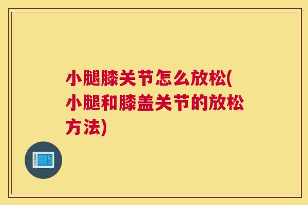 小腿膝关节怎么放松(小腿和膝盖关节的放松方法)