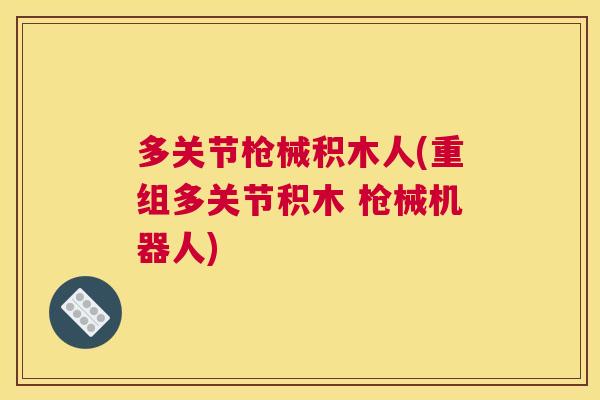 多关节枪械积木人(重组多关节积木 枪械机器人)