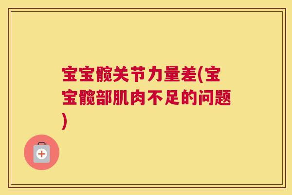 宝宝髋关节力量差(宝宝髋部肌肉不足的问题) 宝宝髋关节力量差(宝宝髋部肌肉不足的问题)
