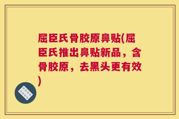 屈臣氏骨胶原鼻贴(屈臣氏推出鼻贴新品，含骨胶原，去黑头更有效)