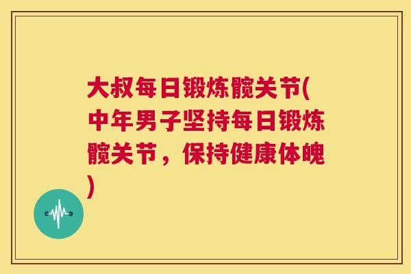 大叔每日锻炼髋关节(中年男子坚持每日锻炼髋关节，保持健康体魄)