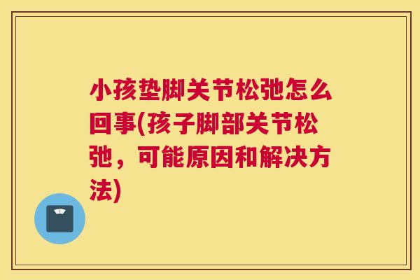 小孩垫脚关节松弛怎么回事(孩子脚部关节松弛，可能原因和解决方法)