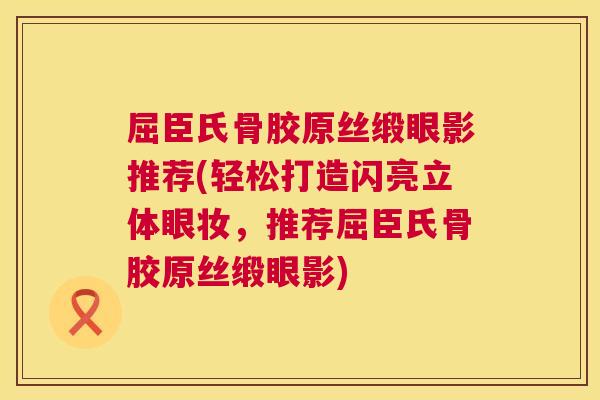 屈臣氏骨胶原丝缎眼影推荐(轻松打造闪亮立体眼妆，推荐屈臣氏骨胶原丝缎眼影)
